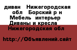 диван - Нижегородская обл., Борский р-н Мебель, интерьер » Диваны и кресла   . Нижегородская обл.